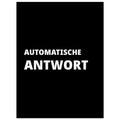 AUTOMATISCHE ANTWORT Textposter schwarz weiß im Hochformat